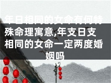年日相同的女命有何特殊命理寓意,年支日支相同的女命一定两度婚姻吗