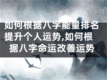 如何根据八字能量排名提升个人运势,如何根据八字命运改善运势