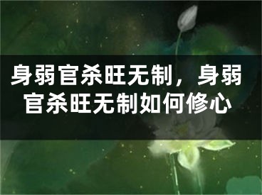身弱官杀旺无制，身弱官杀旺无制如何修心