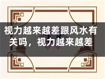 视力越来越差跟风水有关吗，视力越来越差