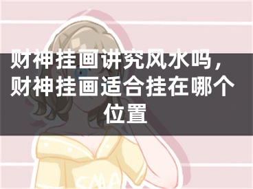财神挂画讲究风水吗，财神挂画适合挂在哪个位置