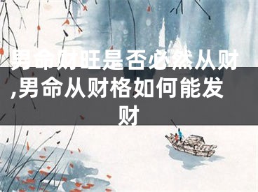 男命财旺是否必然从财,男命从财格如何能发财