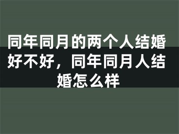 同年同月的两个人结婚好不好，同年同月人结婚怎么样