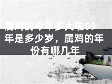 属鸡的今年多大啦69年是多少岁，属鸡的年份有哪几年