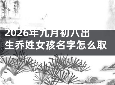 2026年九月初八出生乔姓女孩名字怎么取