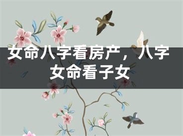 女命八字看房产，八字女命看子女