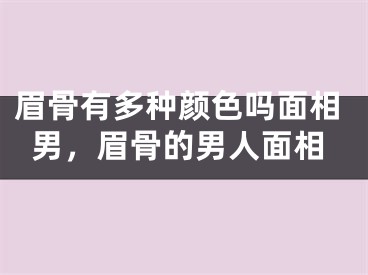 眉骨有多种颜色吗面相男，眉骨的男人面相