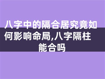 八字中的隔合居究竟如何影响命局,八字隔柱能合吗