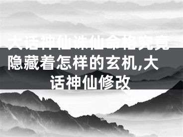 大话神仙诛仙命格究竟隐藏着怎样的玄机,大话神仙修改