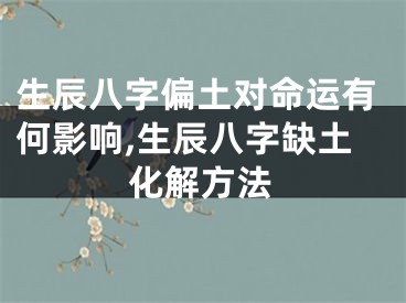生辰八字偏土对命运有何影响,生辰八字缺土化解方法