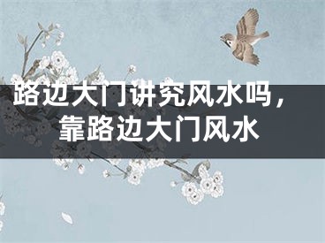 路边大门讲究风水吗，靠路边大门风水