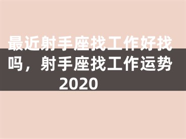 最近射手座找工作好找吗，射手座找工作运势2020