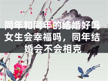 同年和同年的结婚好吗女生会幸福吗，同年结婚会不会相克