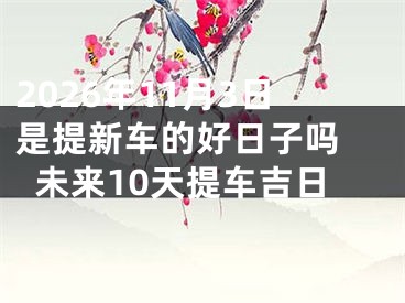 2026年11月3日是提新车的好日子吗 未来10天提车吉日