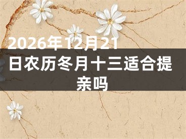 2026年12月21日农历冬月十三适合提亲吗