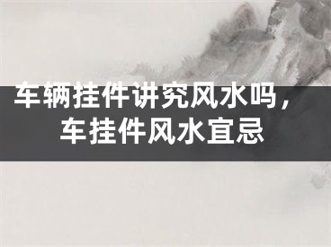 车辆挂件讲究风水吗，车挂件风水宜忌