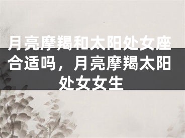 月亮摩羯和太阳处女座合适吗，月亮摩羯太阳处女女生