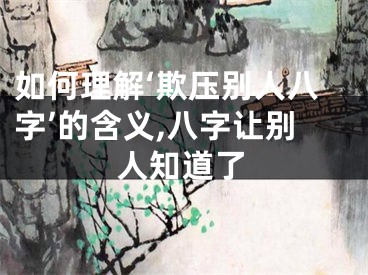 如何理解‘欺压别人八字’的含义,八字让别人知道了