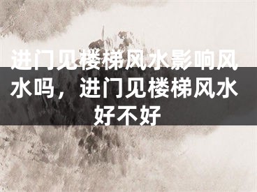 进门见楼梯风水影响风水吗，进门见楼梯风水好不好