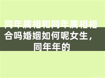 同年属相和同年属相相合吗婚姻如何呢女生，同年年的
