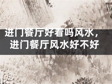 进门餐厅好看吗风水，进门餐厅风水好不好