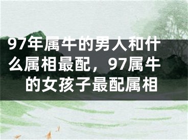 97年属牛的男人和什么属相最配，97属牛的女孩子最配属相
