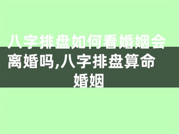 八字排盘如何看婚姻会离婚吗,八字排盘算命婚姻