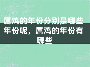 属鸡的年份分别是哪些年份呢，属鸡的年份有哪些