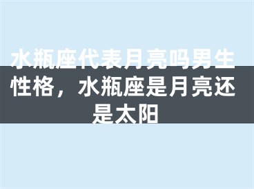 水瓶座代表月亮吗男生性格，水瓶座是月亮还是太阳