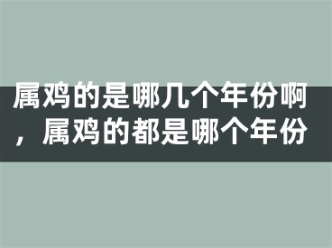 属鸡的是哪几个年份啊，属鸡的都是哪个年份