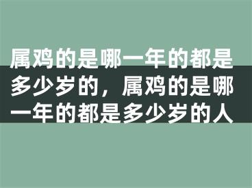 属鸡的是哪一年的都是多少岁的，属鸡的是哪一年的都是多少岁的人