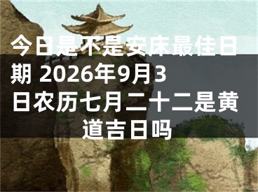 今日是不是安床最佳日期 2026年9月3日农历七月二十二是黄道吉日吗