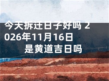 今天拆迁日子好吗 2026年11月16日是黄道吉日吗
