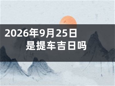 2026年9月25日是提车吉日吗