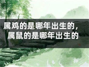属鸡的是哪年出生的，属鼠的是哪年出生的