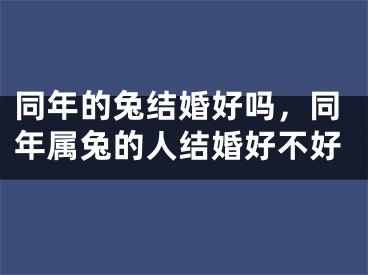 同年的兔结婚好吗，同年属兔的人结婚好不好