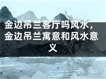 金边吊兰客厅吗风水，金边吊兰寓意和风水意义
