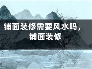铺面装修需要风水吗，铺面装修