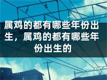 属鸡的都有哪些年份出生，属鸡的都有哪些年份出生的