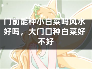 门前能种小白菜吗风水好吗，大门口种白菜好不好