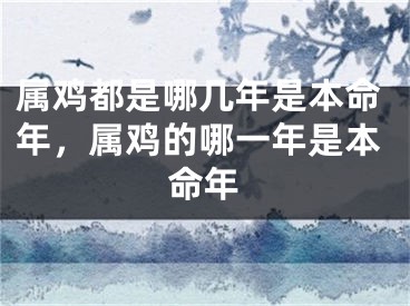 属鸡都是哪几年是本命年，属鸡的哪一年是本命年