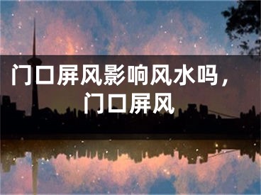 门口屏风影响风水吗，门口屏风
