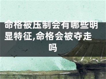 命格被压制会有哪些明显特征,命格会被夺走吗