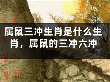 属鼠三冲生肖是什么生肖，属鼠的三冲六冲