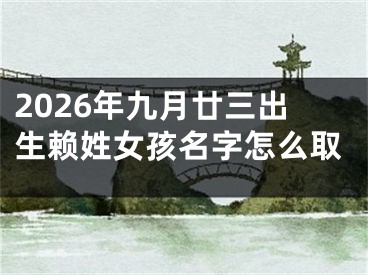2026年九月廿三出生赖姓女孩名字怎么取