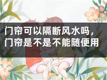 门帘可以隔断风水吗，门帘是不是不能随便用