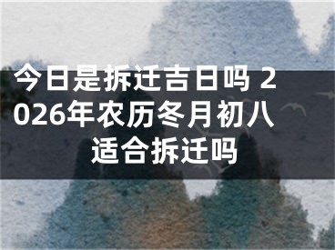 今日是拆迁吉日吗 2026年农历冬月初八适合拆迁吗