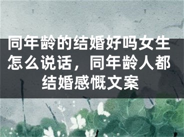 同年龄的结婚好吗女生怎么说话，同年龄人都结婚感慨文案