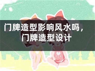 门牌造型影响风水吗，门牌造型设计