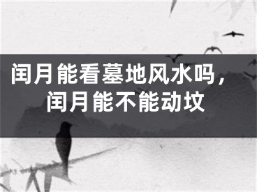 闰月能看墓地风水吗，闰月能不能动坟